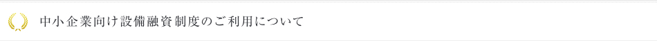 中小企業向け設備融資制度のご利用について