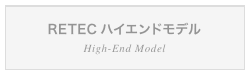 RETECハイエンドモデル / High-End Model