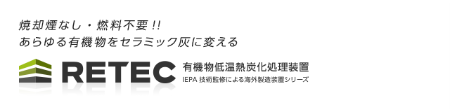 焼却煙なし・燃料不要!!あらゆる有機物をセラミック灰に変えるRETEC／有機物炭化処理 IEPA技術監修による海外製造装置シリーズ